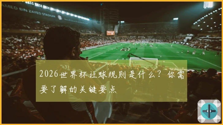 2026世界杯让球规则是什么？你需要了解的关键要点