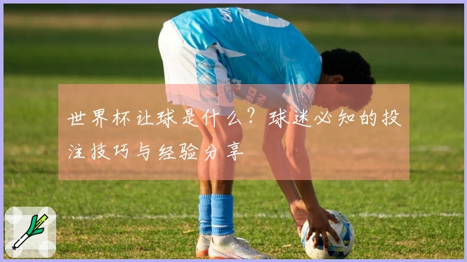 世界杯让球是什么？球迷必知的投注技巧与经验分享