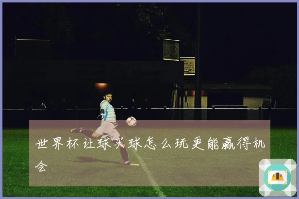 世界杯让球买球怎么玩更能赢得机会
