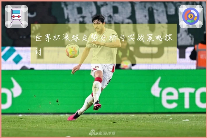 世界杯滚球走势分析与实战策略探讨
