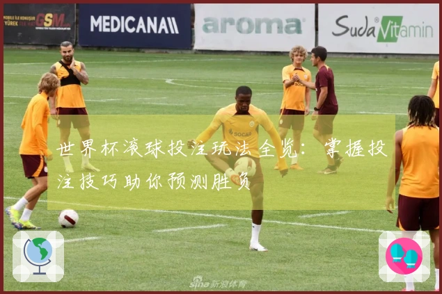 世界杯滚球投注玩法全览：掌握投注技巧助你预测胜负