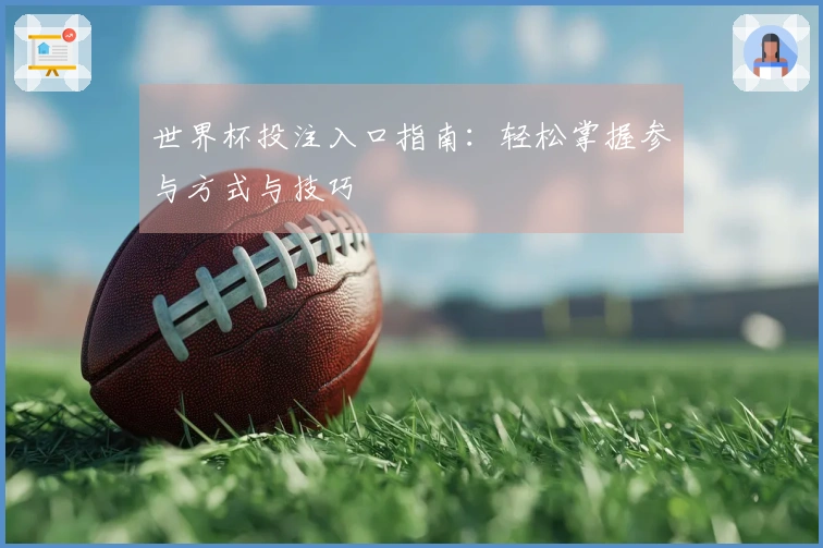 世界杯投注入口指南：轻松掌握参与方式与技巧